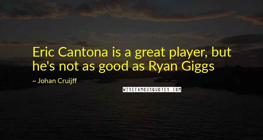 Johan Cruijff Quotes: Eric Cantona is a great player, but he's not as good as Ryan Giggs