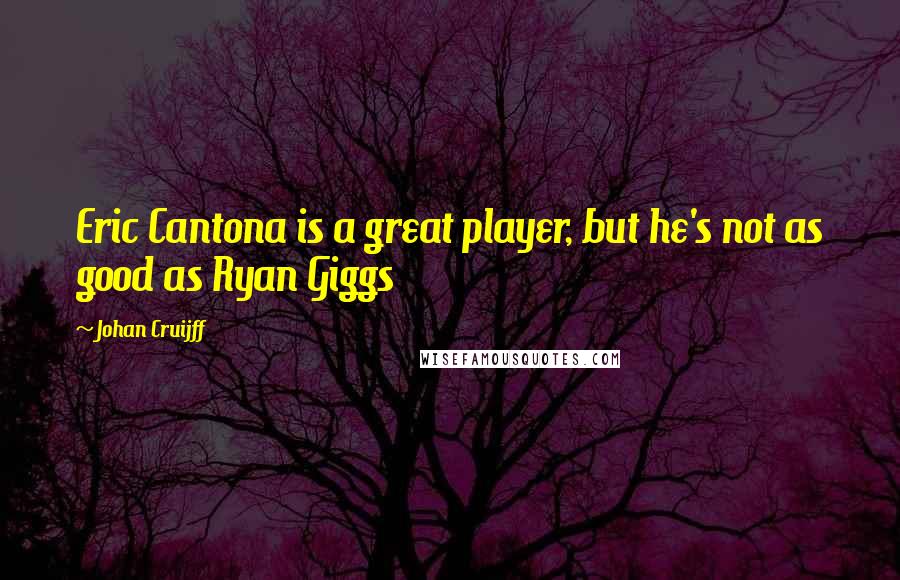 Johan Cruijff Quotes: Eric Cantona is a great player, but he's not as good as Ryan Giggs