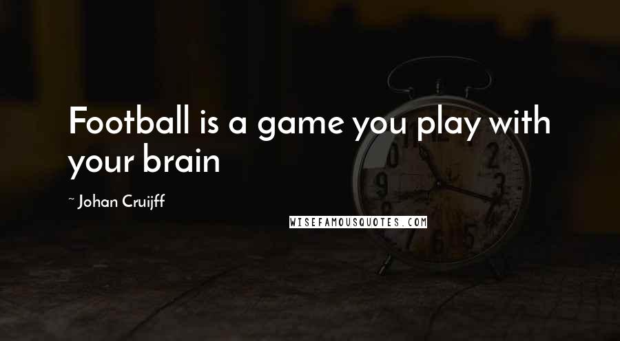 Johan Cruijff Quotes: Football is a game you play with your brain