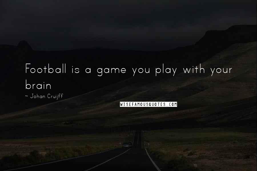 Johan Cruijff Quotes: Football is a game you play with your brain