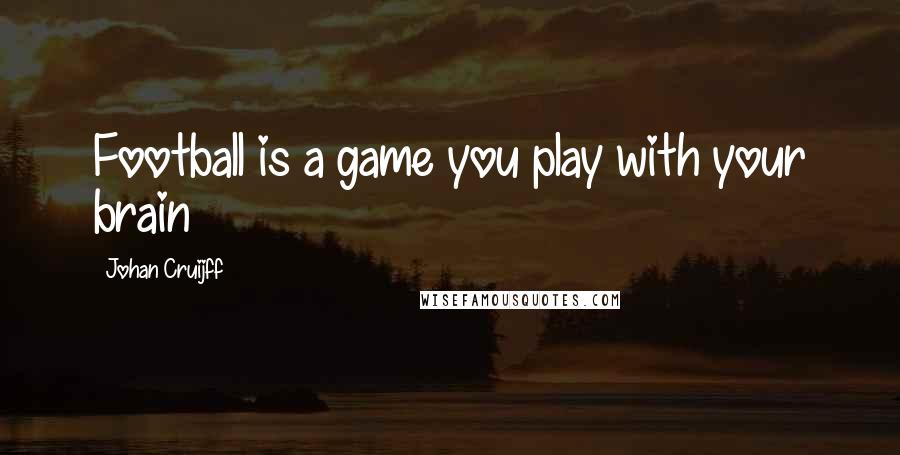 Johan Cruijff Quotes: Football is a game you play with your brain