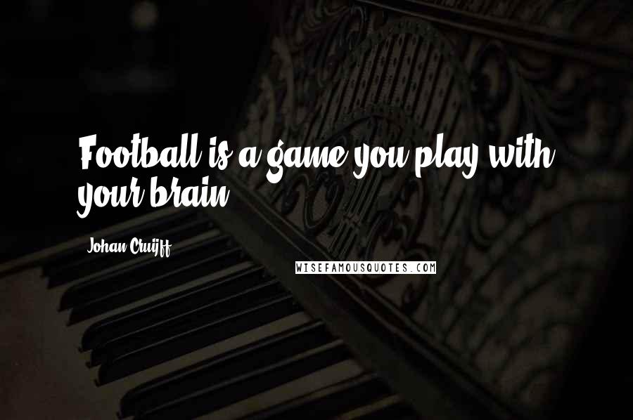 Johan Cruijff Quotes: Football is a game you play with your brain
