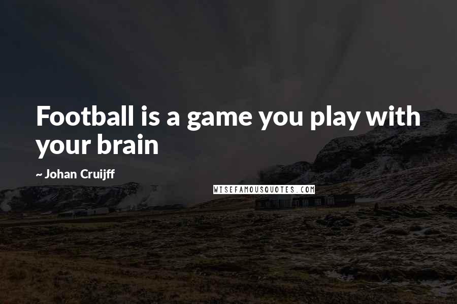 Johan Cruijff Quotes: Football is a game you play with your brain