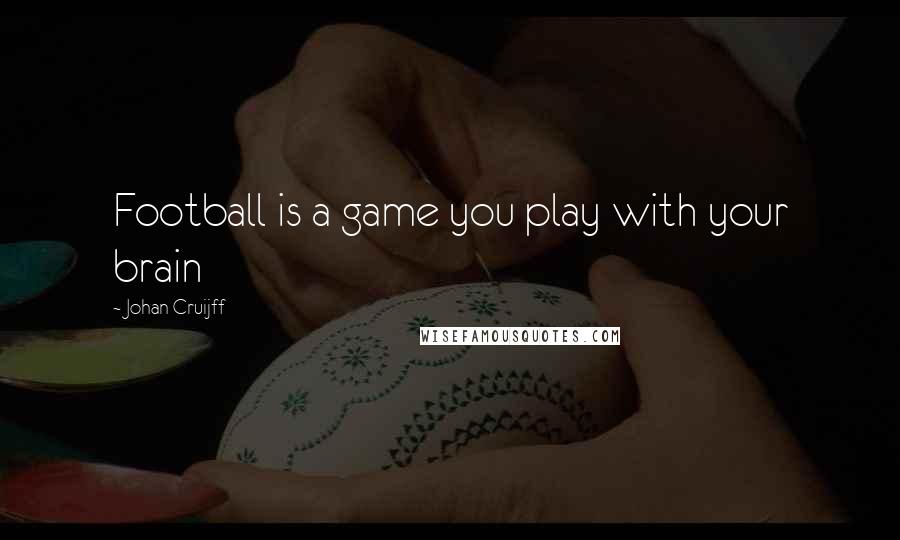 Johan Cruijff Quotes: Football is a game you play with your brain