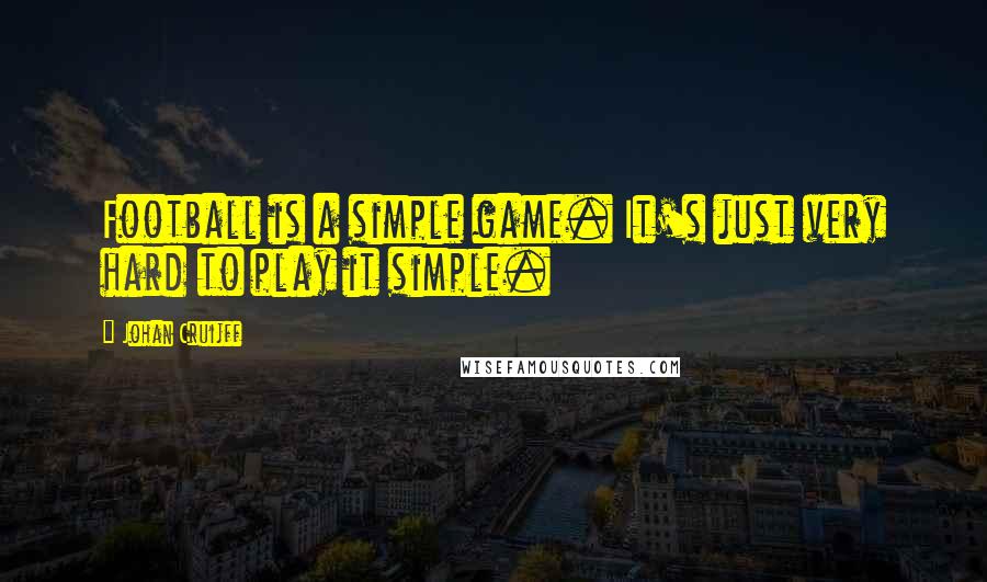 Johan Cruijff Quotes: Football is a simple game. It's just very hard to play it simple.