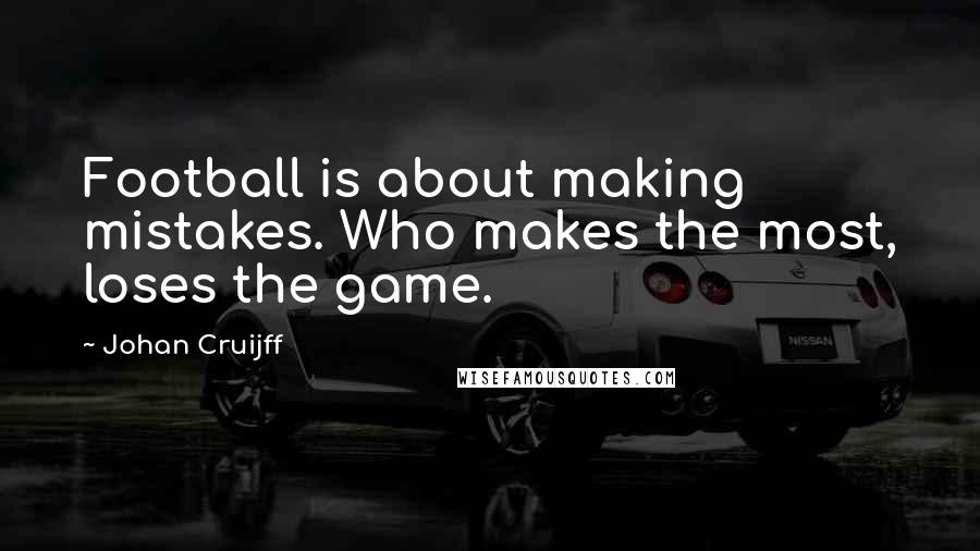 Johan Cruijff Quotes: Football is about making mistakes. Who makes the most, loses the game.