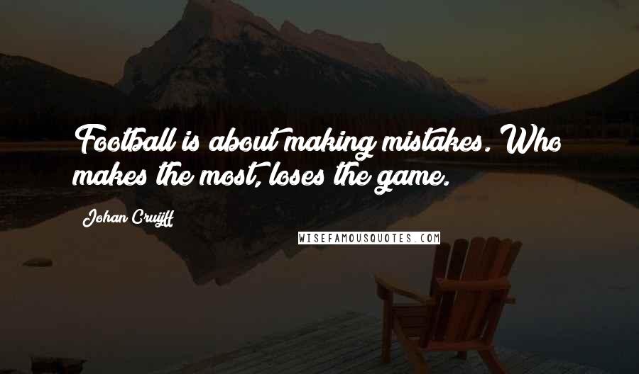 Johan Cruijff Quotes: Football is about making mistakes. Who makes the most, loses the game.
