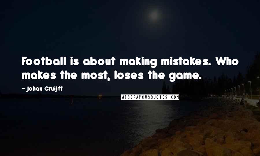 Johan Cruijff Quotes: Football is about making mistakes. Who makes the most, loses the game.