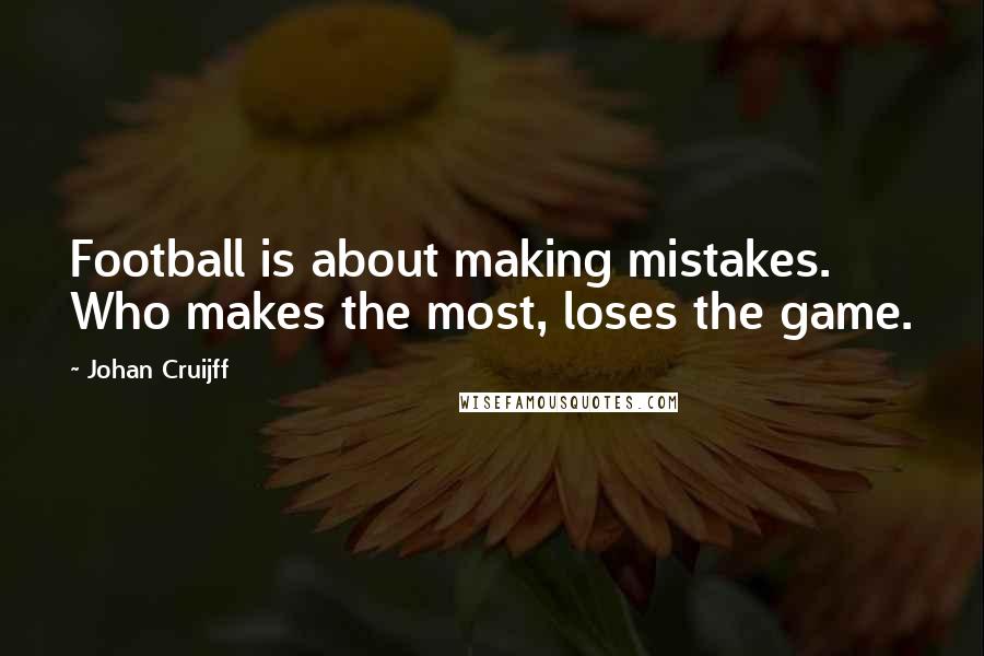 Johan Cruijff Quotes: Football is about making mistakes. Who makes the most, loses the game.