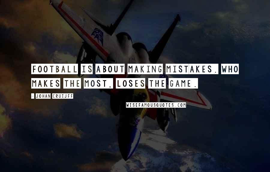 Johan Cruijff Quotes: Football is about making mistakes. Who makes the most, loses the game.