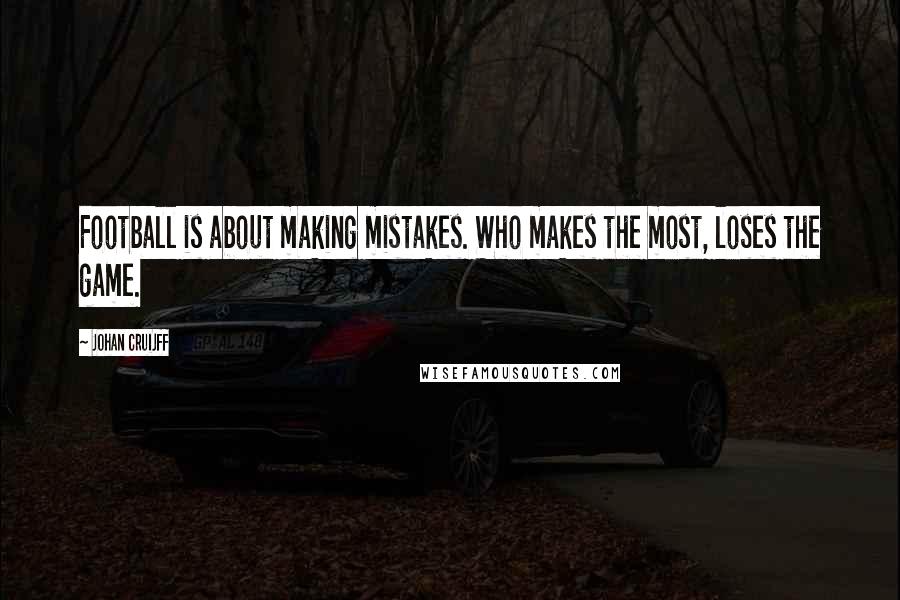 Johan Cruijff Quotes: Football is about making mistakes. Who makes the most, loses the game.