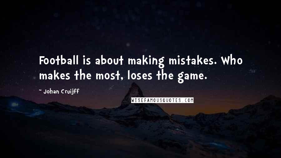 Johan Cruijff Quotes: Football is about making mistakes. Who makes the most, loses the game.