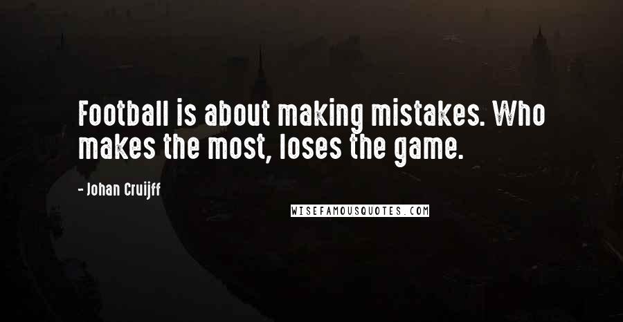 Johan Cruijff Quotes: Football is about making mistakes. Who makes the most, loses the game.