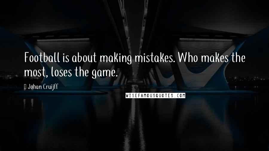 Johan Cruijff Quotes: Football is about making mistakes. Who makes the most, loses the game.