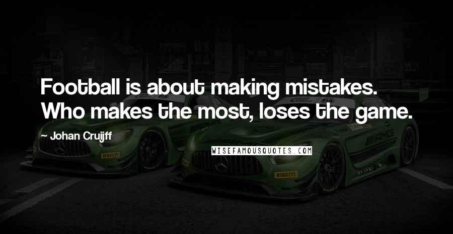 Johan Cruijff Quotes: Football is about making mistakes. Who makes the most, loses the game.