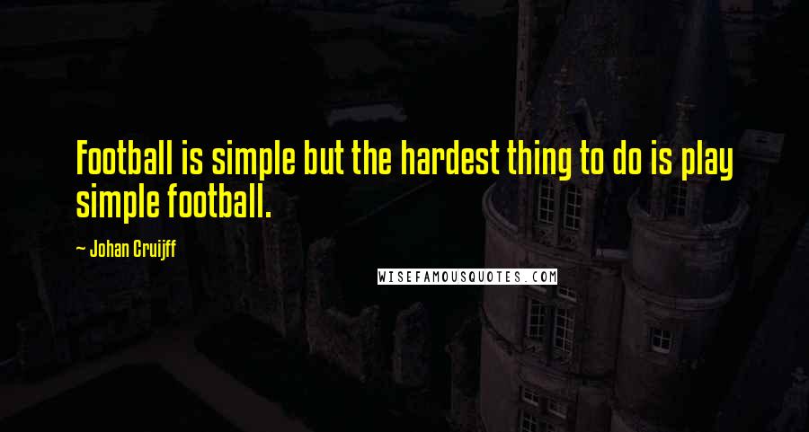 Johan Cruijff Quotes: Football is simple but the hardest thing to do is play simple football.