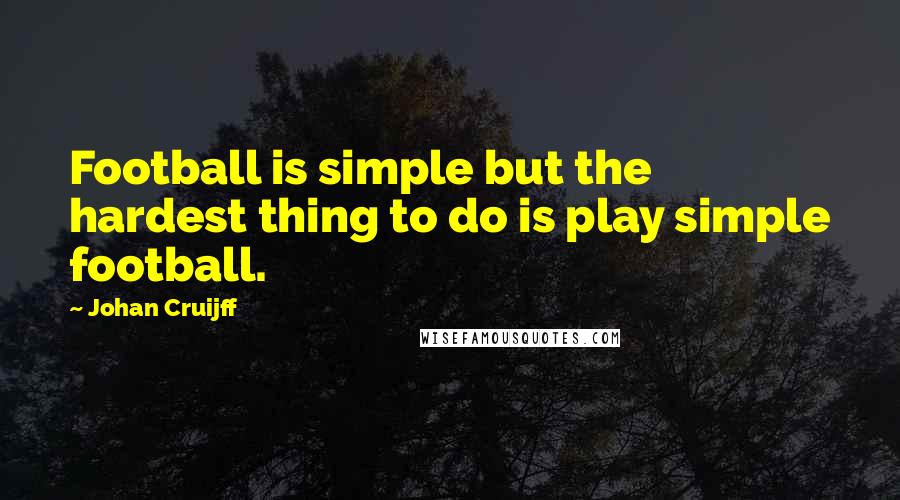 Johan Cruijff Quotes: Football is simple but the hardest thing to do is play simple football.