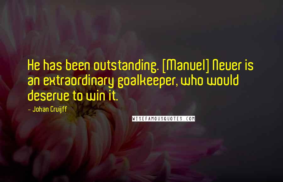 Johan Cruijff Quotes: He has been outstanding. [Manuel] Neuer is an extraordinary goalkeeper, who would deserve to win it.