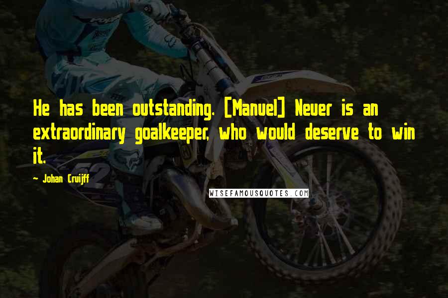 Johan Cruijff Quotes: He has been outstanding. [Manuel] Neuer is an extraordinary goalkeeper, who would deserve to win it.