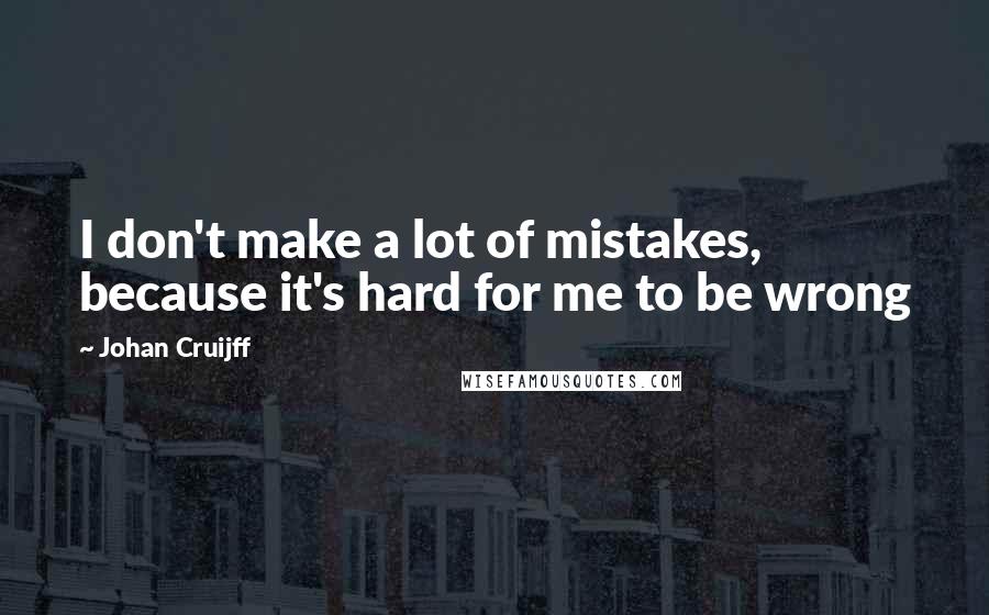 Johan Cruijff Quotes: I don't make a lot of mistakes, because it's hard for me to be wrong