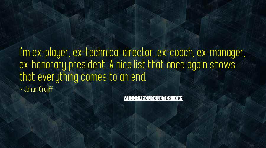 Johan Cruijff Quotes: I'm ex-player, ex-technical director, ex-coach, ex-manager, ex-honorary president. A nice list that once again shows that everything comes to an end.