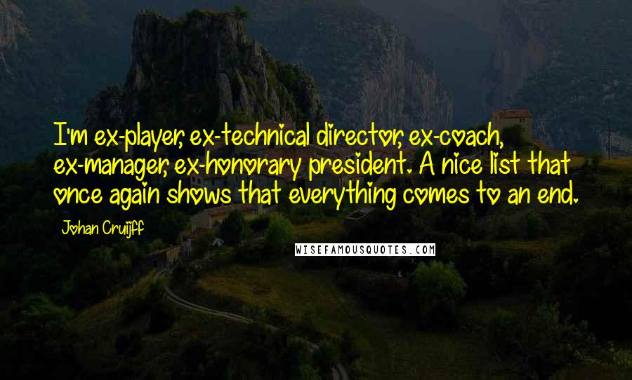 Johan Cruijff Quotes: I'm ex-player, ex-technical director, ex-coach, ex-manager, ex-honorary president. A nice list that once again shows that everything comes to an end.