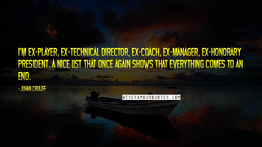 Johan Cruijff Quotes: I'm ex-player, ex-technical director, ex-coach, ex-manager, ex-honorary president. A nice list that once again shows that everything comes to an end.