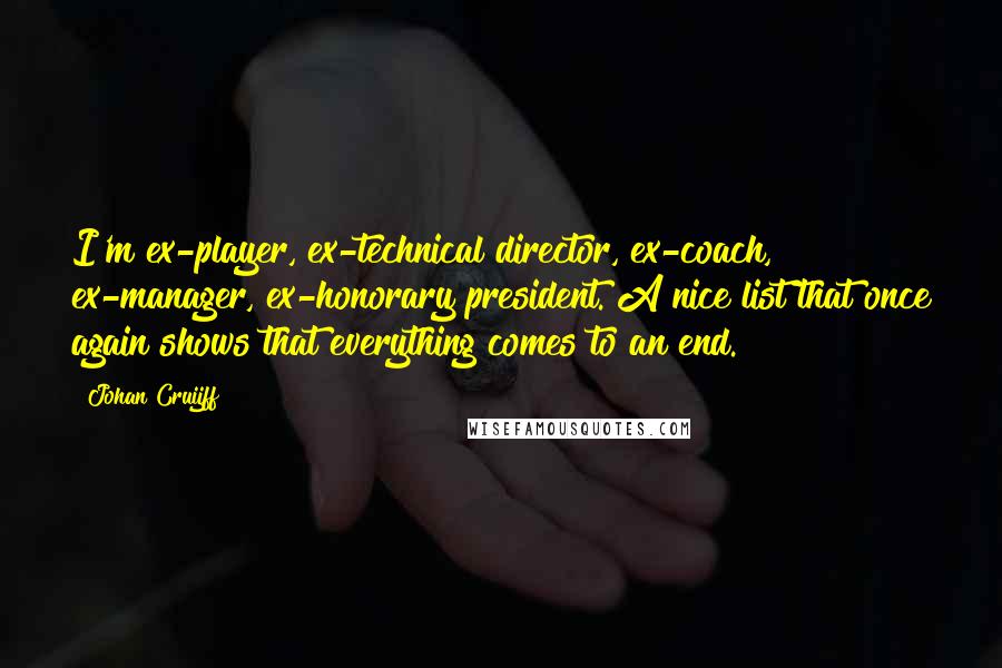 Johan Cruijff Quotes: I'm ex-player, ex-technical director, ex-coach, ex-manager, ex-honorary president. A nice list that once again shows that everything comes to an end.