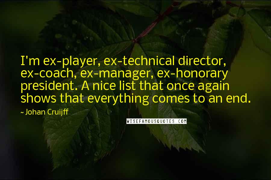 Johan Cruijff Quotes: I'm ex-player, ex-technical director, ex-coach, ex-manager, ex-honorary president. A nice list that once again shows that everything comes to an end.