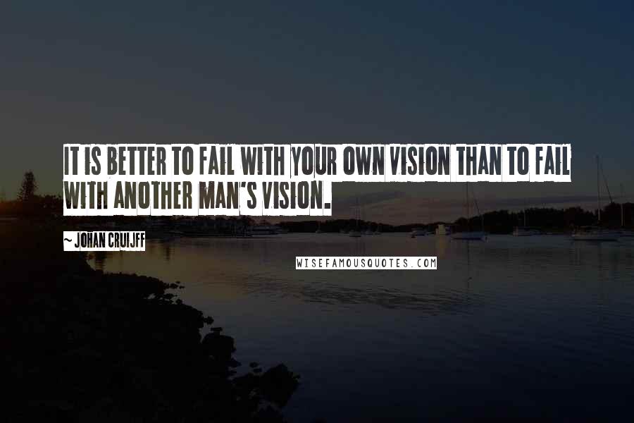Johan Cruijff Quotes: It is better to fail with your own vision than to fail with another man's vision.