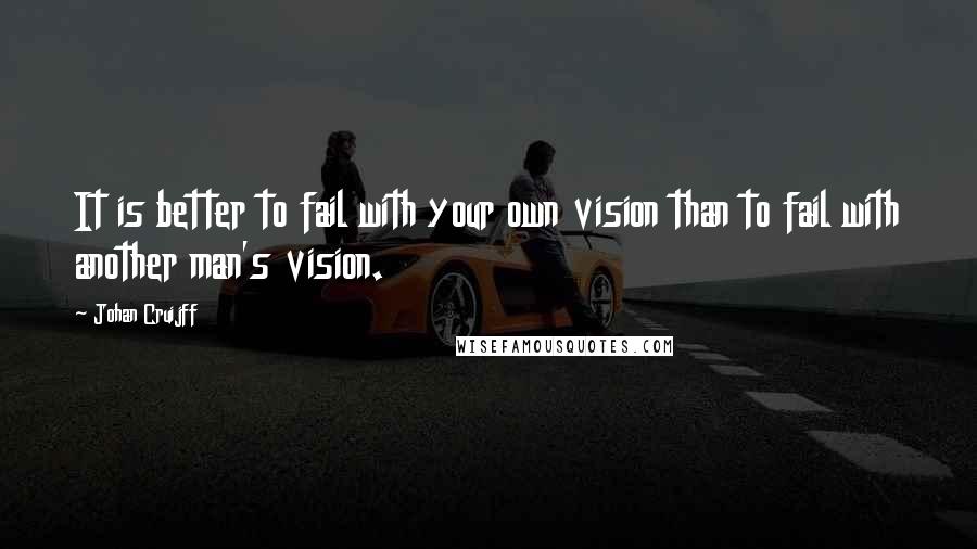 Johan Cruijff Quotes: It is better to fail with your own vision than to fail with another man's vision.