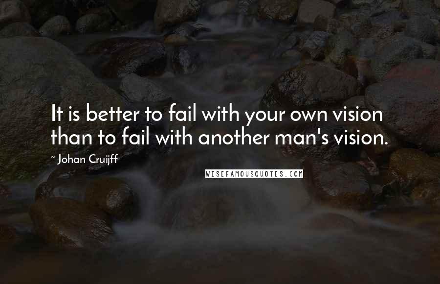 Johan Cruijff Quotes: It is better to fail with your own vision than to fail with another man's vision.