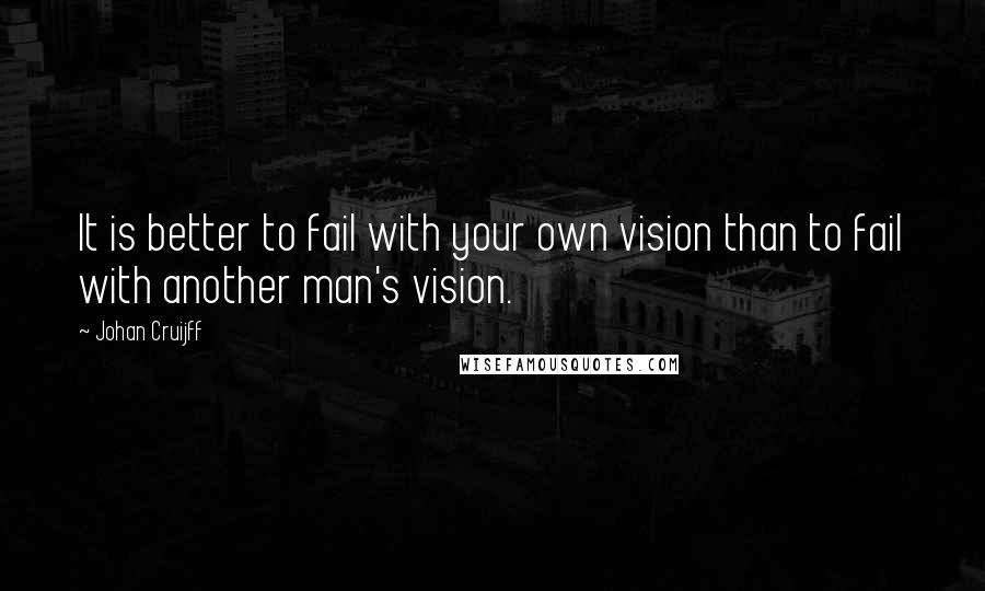 Johan Cruijff Quotes: It is better to fail with your own vision than to fail with another man's vision.