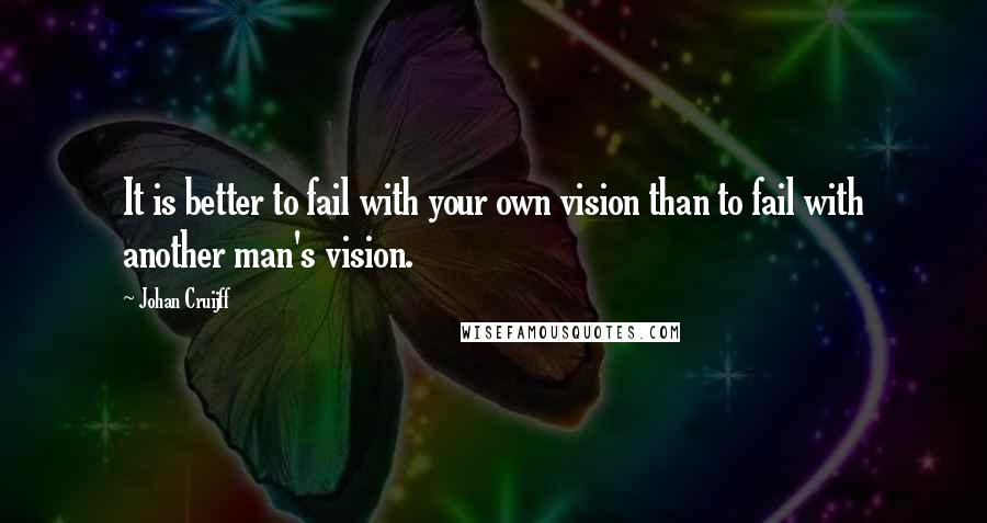 Johan Cruijff Quotes: It is better to fail with your own vision than to fail with another man's vision.