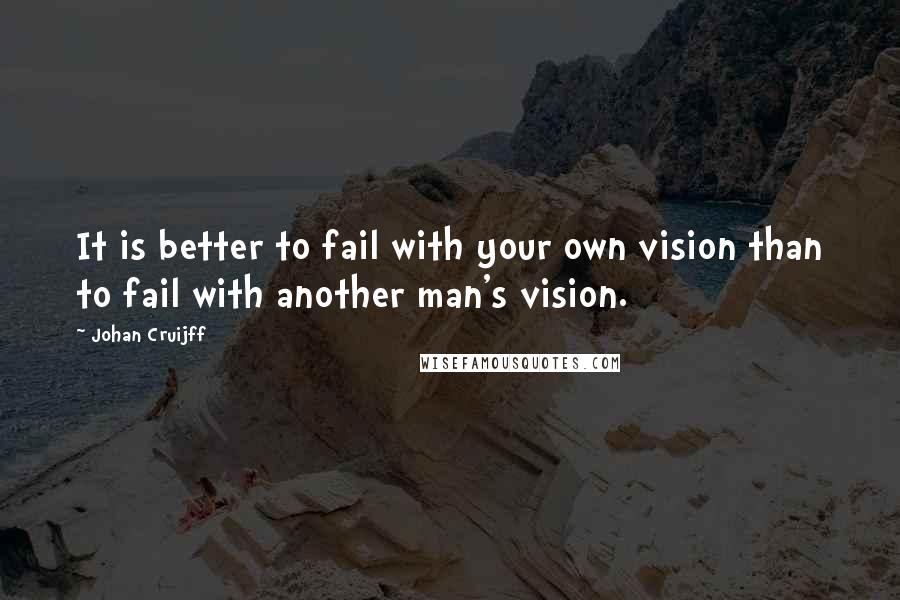 Johan Cruijff Quotes: It is better to fail with your own vision than to fail with another man's vision.