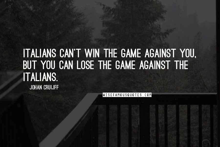 Johan Cruijff Quotes: Italians can't win the game against you, but you can lose the game against the Italians.