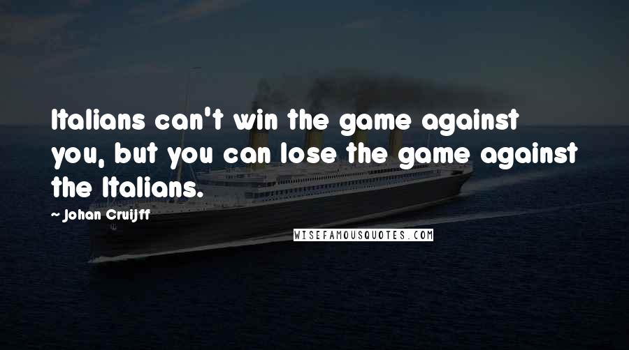Johan Cruijff Quotes: Italians can't win the game against you, but you can lose the game against the Italians.