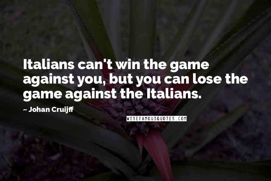 Johan Cruijff Quotes: Italians can't win the game against you, but you can lose the game against the Italians.