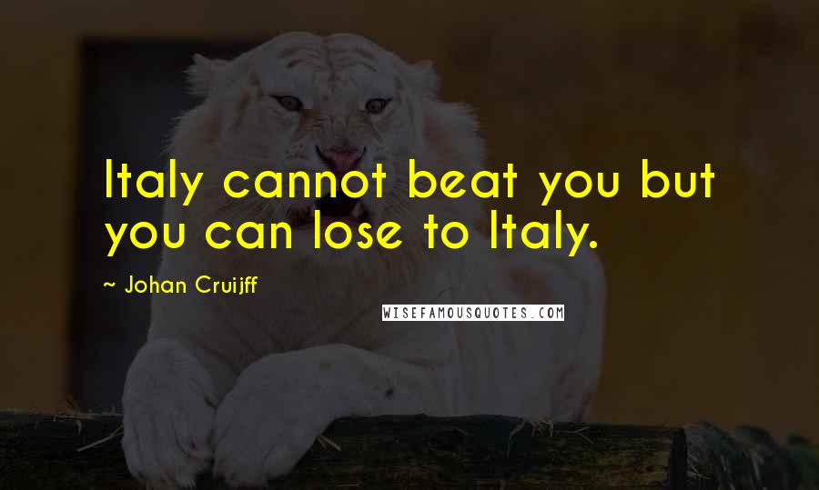 Johan Cruijff Quotes: Italy cannot beat you but you can lose to Italy.