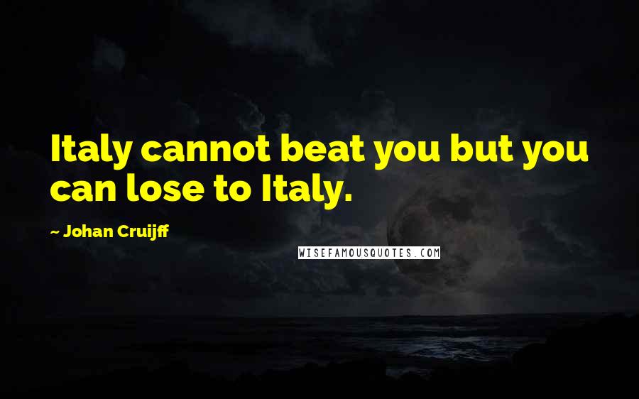 Johan Cruijff Quotes: Italy cannot beat you but you can lose to Italy.