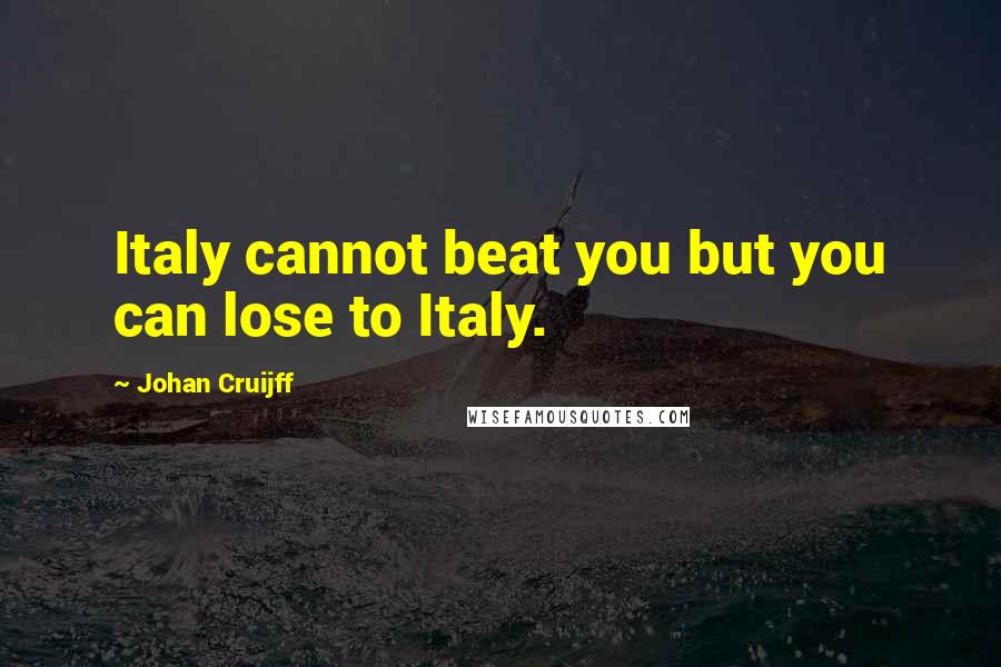 Johan Cruijff Quotes: Italy cannot beat you but you can lose to Italy.