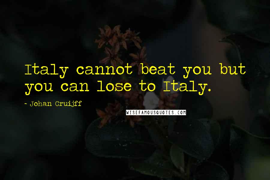 Johan Cruijff Quotes: Italy cannot beat you but you can lose to Italy.