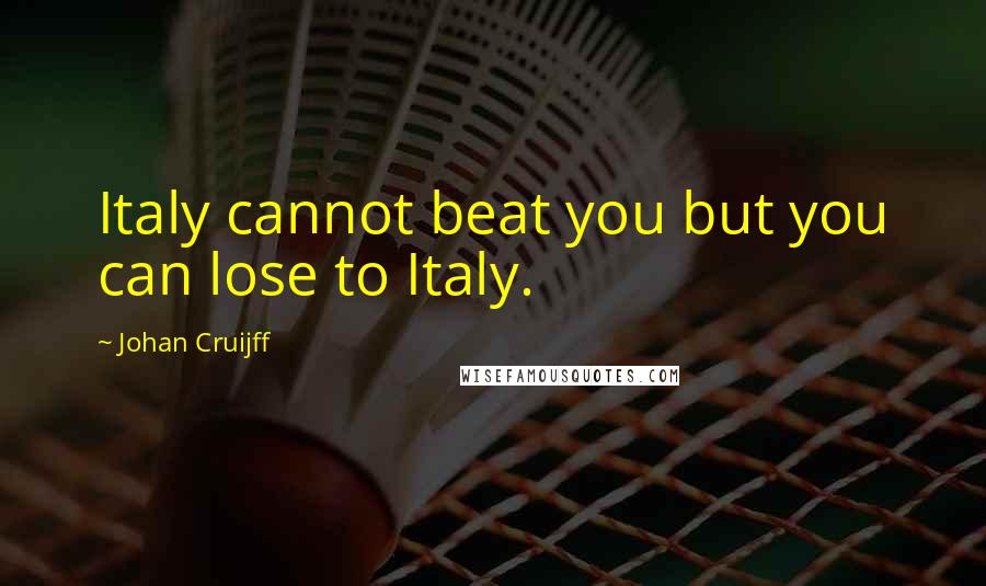 Johan Cruijff Quotes: Italy cannot beat you but you can lose to Italy.