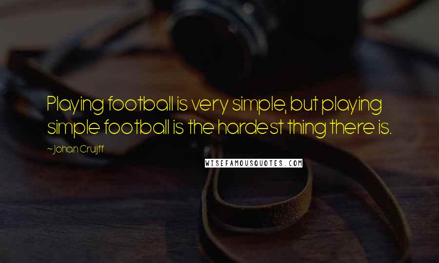 Johan Cruijff Quotes: Playing football is very simple, but playing simple football is the hardest thing there is.