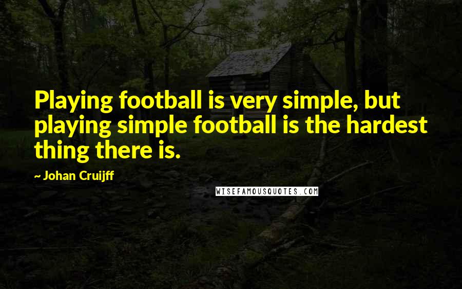 Johan Cruijff Quotes: Playing football is very simple, but playing simple football is the hardest thing there is.