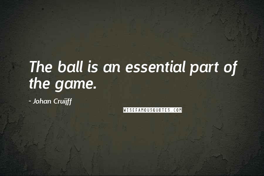 Johan Cruijff Quotes: The ball is an essential part of the game.