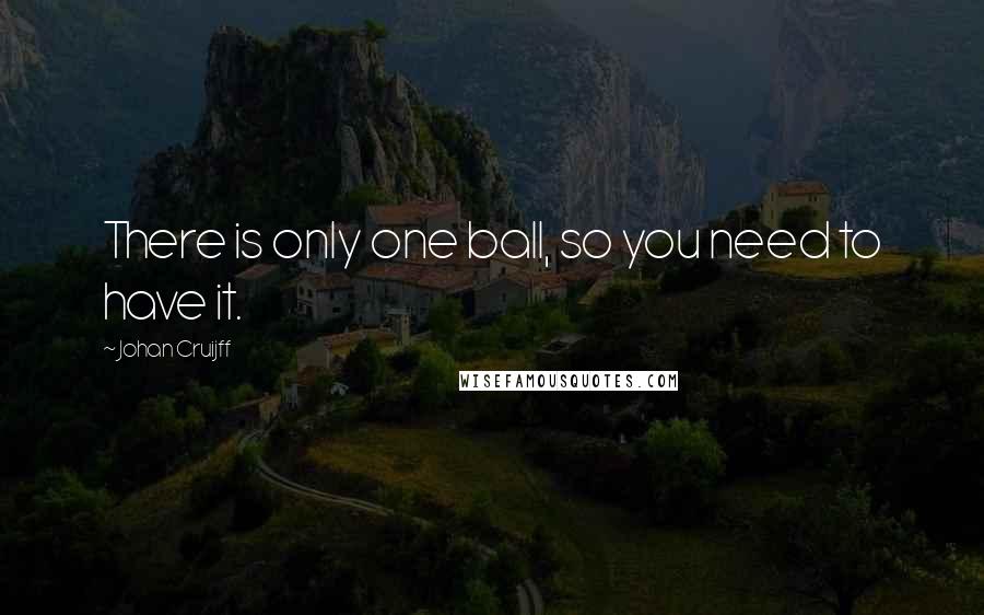 Johan Cruijff Quotes: There is only one ball, so you need to have it.