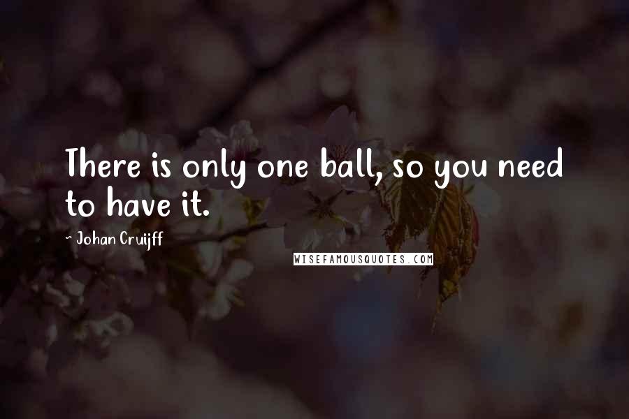 Johan Cruijff Quotes: There is only one ball, so you need to have it.