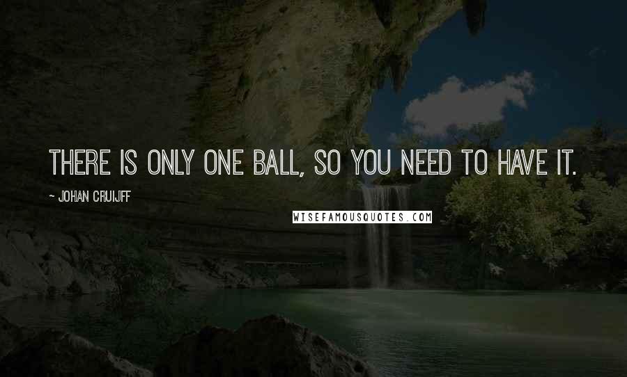 Johan Cruijff Quotes: There is only one ball, so you need to have it.