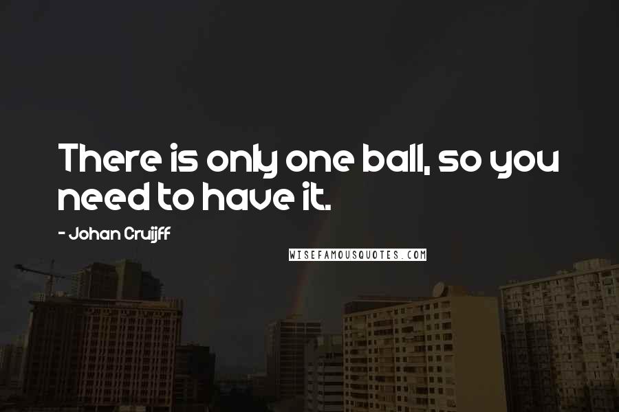 Johan Cruijff Quotes: There is only one ball, so you need to have it.